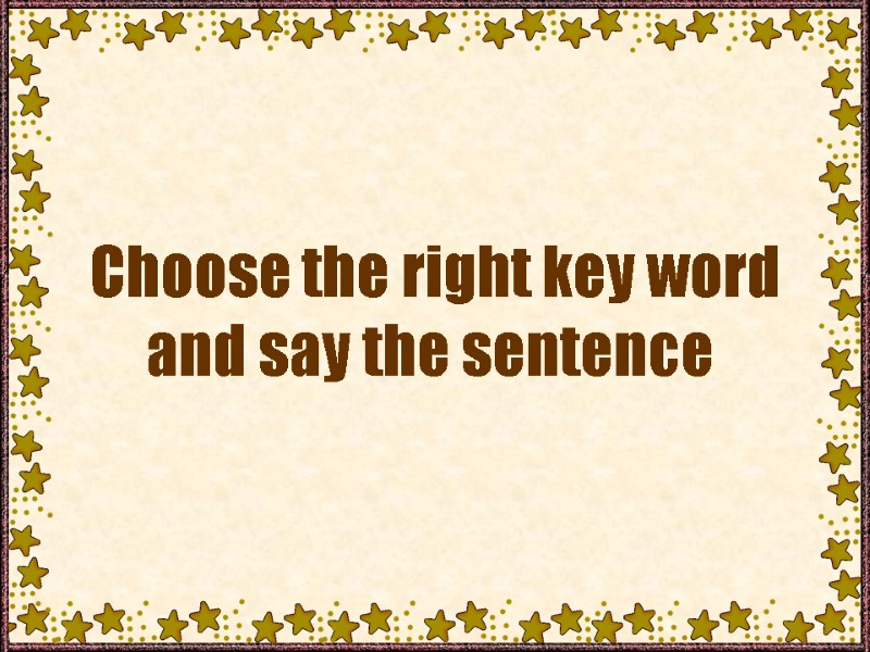 Choose the right key word and say the sentence